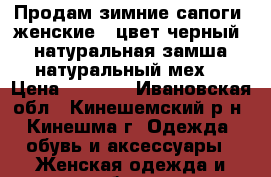 Продам зимние сапоги (женские), цвет черный (натуральная замша,натуральный мех) › Цена ­ 2 000 - Ивановская обл., Кинешемский р-н, Кинешма г. Одежда, обувь и аксессуары » Женская одежда и обувь   